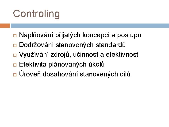 Controling Naplňování přijatých koncepcí a postupů Dodržování stanovených standardů Využívání zdrojů, účinnost a efektivnost