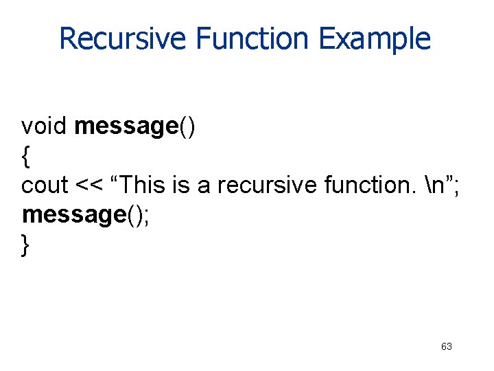 Recursive Function Example void message() { cout << “This is a recursive function. n”;