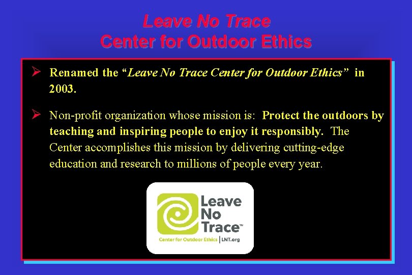 Leave No Trace Center for Outdoor Ethics Ø Renamed the “Leave No Trace Center