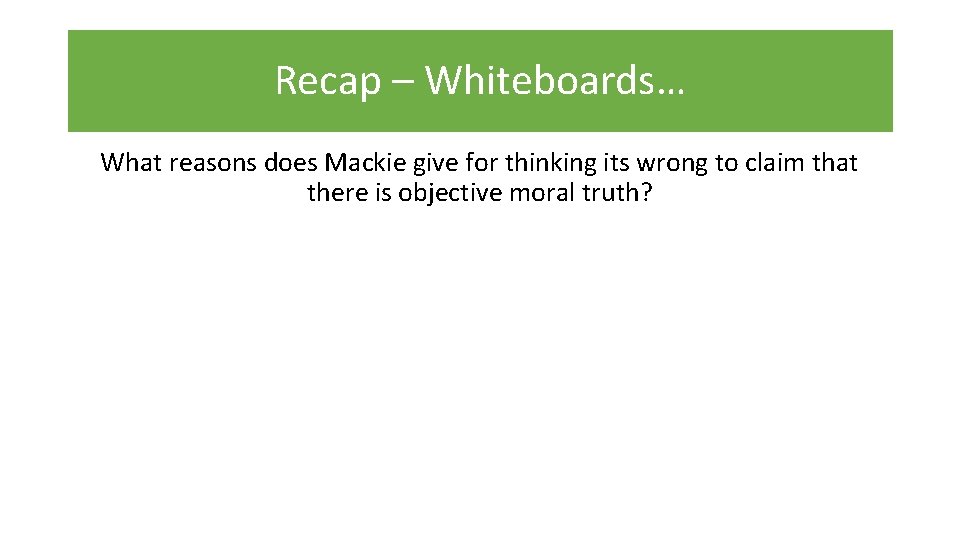 Recap – Whiteboards… What reasons does Mackie give for thinking its wrong to claim