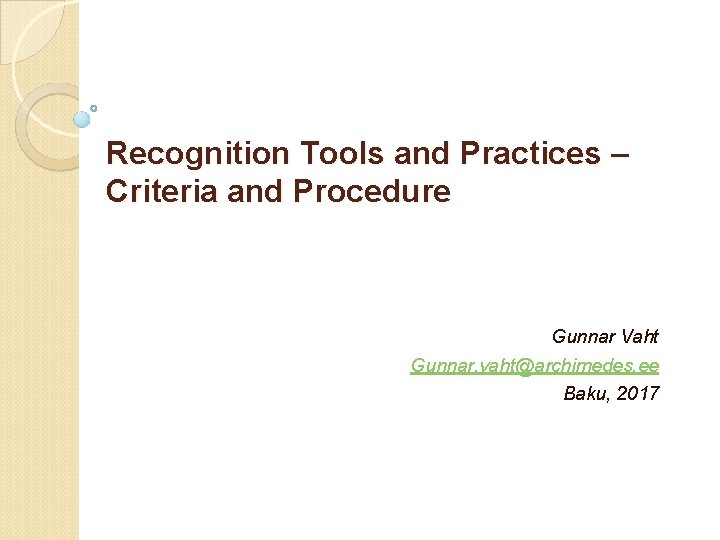 Recognition Tools and Practices – Criteria and Procedure Gunnar Vaht Gunnar. vaht@archimedes. ee Baku,