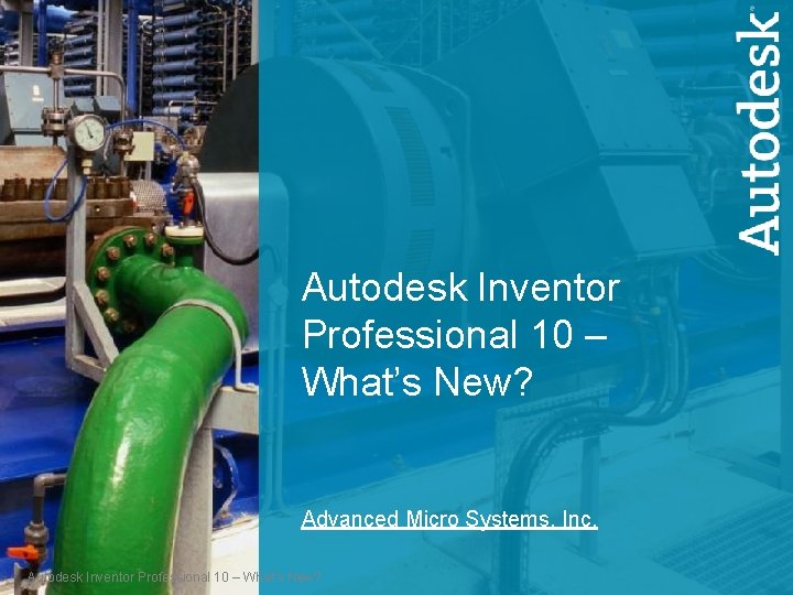 Autodesk Inventor Professional 10 – What’s New? Advanced Micro Systems, Inc. Autodesk Inventor Professional