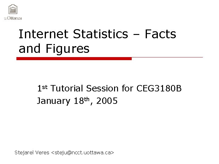 Internet Statistics – Facts and Figures 1 st Tutorial Session for CEG 3180 B