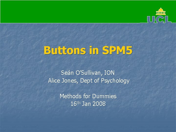 Buttons in SPM 5 Seán O’Sullivan, ION Alice Jones, Dept of Psychology Methods for