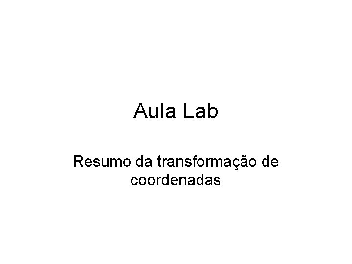 Aula Lab Resumo da transformação de coordenadas 