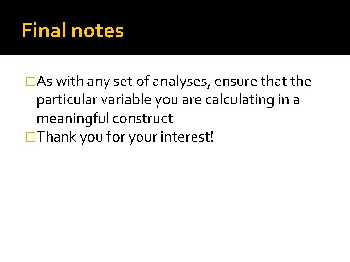 Final notes �As with any set of analyses, ensure that the particular variable you Final notes �As with any set of analyses, ensure that the particular variable you