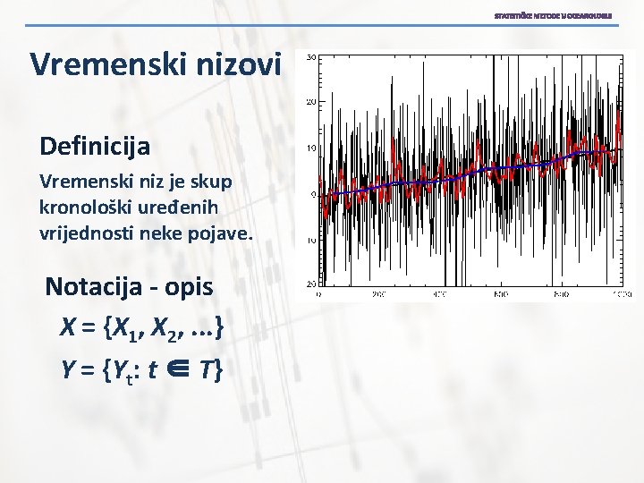 STATISTIČKE METODE U OCEANOLOGIJI Vremenski nizovi Definicija Vremenski niz je skup kronološki uređenih vrijednosti