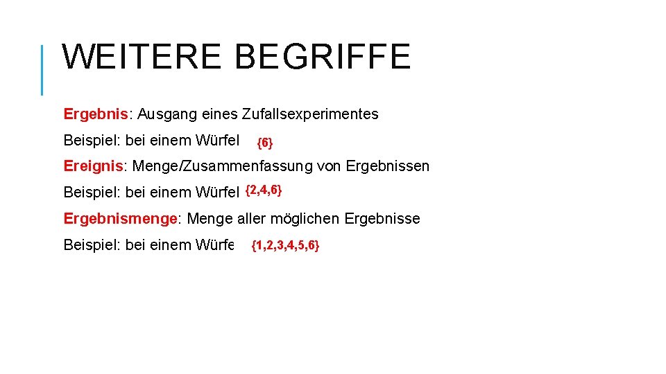 WEITERE BEGRIFFE Ergebnis: Ausgang eines Zufallsexperimentes Beispiel: bei einem Würfel: {6} Ereignis: Menge/Zusammenfassung von WEITERE BEGRIFFE Ergebnis: Ausgang eines Zufallsexperimentes Beispiel: bei einem Würfel: {6} Ereignis: Menge/Zusammenfassung von
