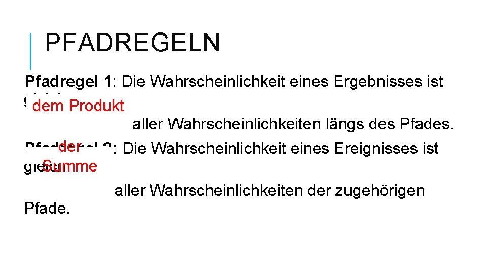 PFADREGELN Pfadregel 1: Die Wahrscheinlichkeit eines Ergebnisses ist gleich dem Produkt aller Wahrscheinlichkeiten längs PFADREGELN Pfadregel 1: Die Wahrscheinlichkeit eines Ergebnisses ist gleich dem Produkt aller Wahrscheinlichkeiten längs