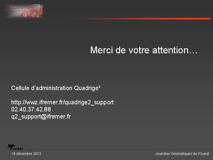 Merci de votre attention… Cellule d’administration Quadrige² http: //wwz. ifremer. fr/quadrige 2_support 02. 40.