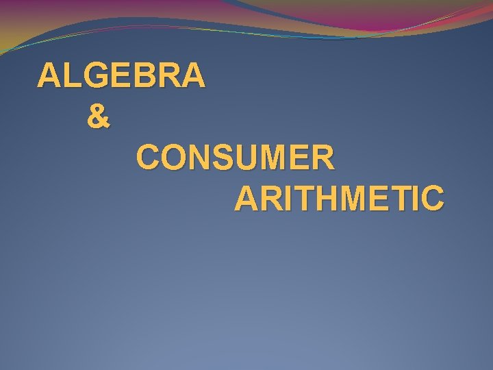 ALGEBRA & CONSUMER ARITHMETIC 