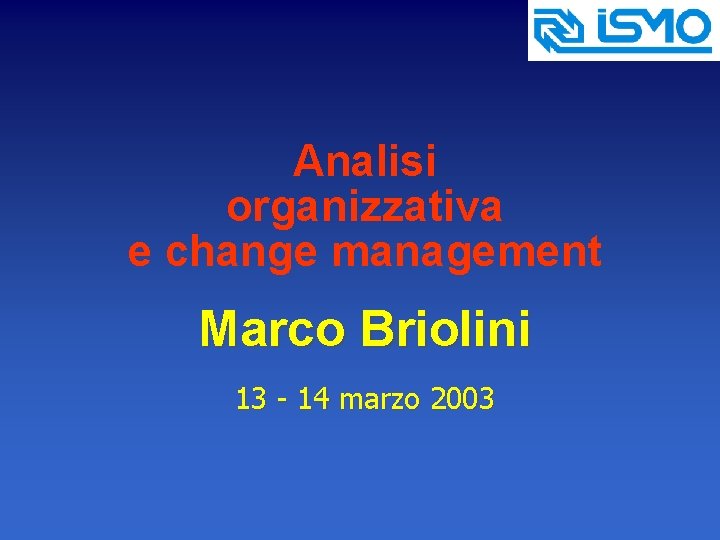 Analisi organizzativa e change management Marco Briolini 13 - 14 marzo 2003 
