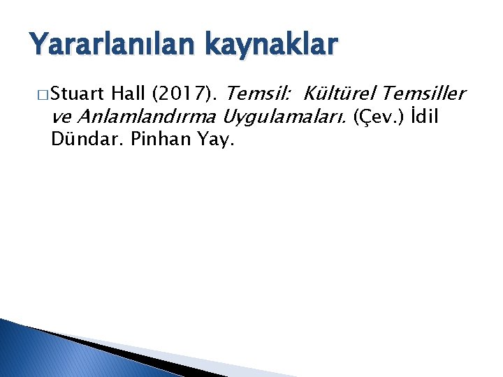 Yararlanılan kaynaklar Hall (2017). Temsil: Kültürel Temsiller ve Anlamlandırma Uygulamaları. (Çev. ) İdil Dündar.