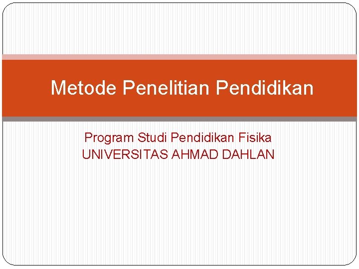 Metode Penelitian Pendidikan Program Studi Pendidikan Fisika UNIVERSITAS AHMAD DAHLAN 