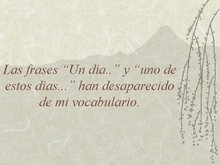 Las frases “Un día. . ” y “uno de estos días. . . ”