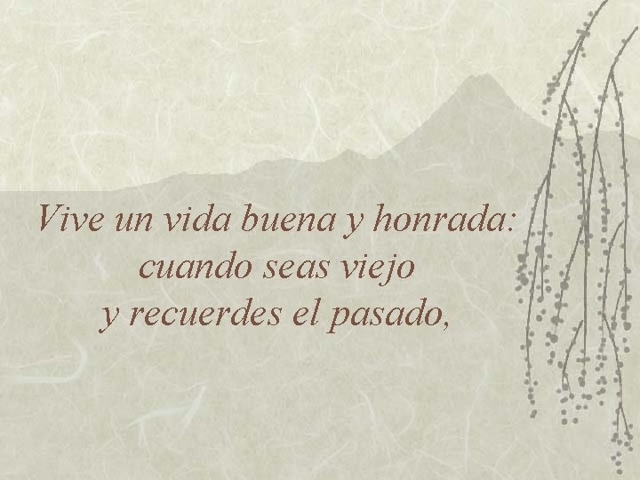 Vive un vida buena y honrada: cuando seas viejo y recuerdes el pasado, 