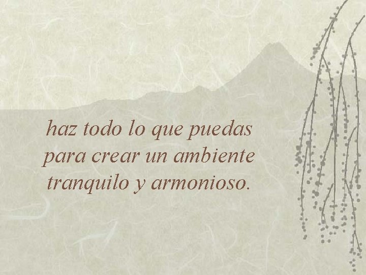 haz todo lo que puedas para crear un ambiente tranquilo y armonioso. 