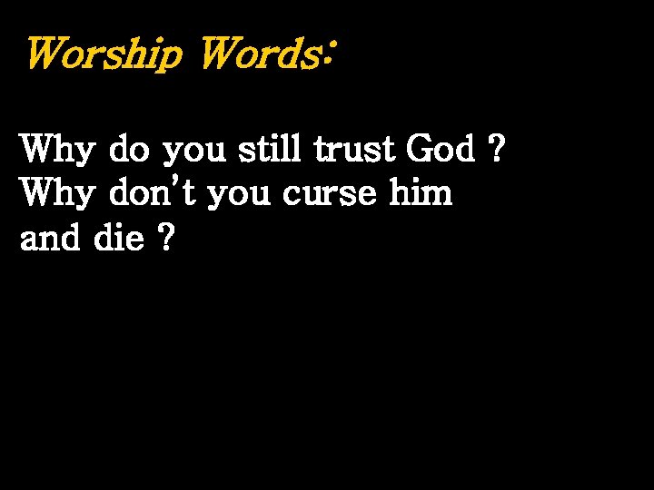 Worship Words: Why do you still trust God ? Why don’t you curse him