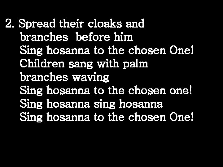 2. Spread their cloaks and branches before him Sing hosanna to the chosen One!