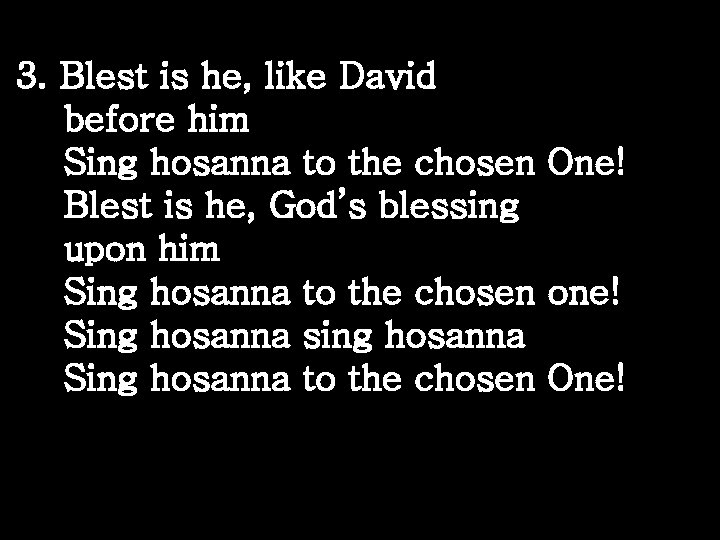 3. Blest is he, like David before him Sing hosanna to the chosen One!