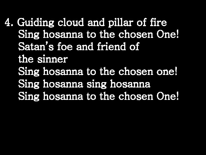 4. Guiding cloud and pillar of fire Sing hosanna to the chosen One! Satan’s