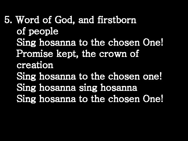 5. Word of God, and firstborn of people Sing hosanna to the chosen One!