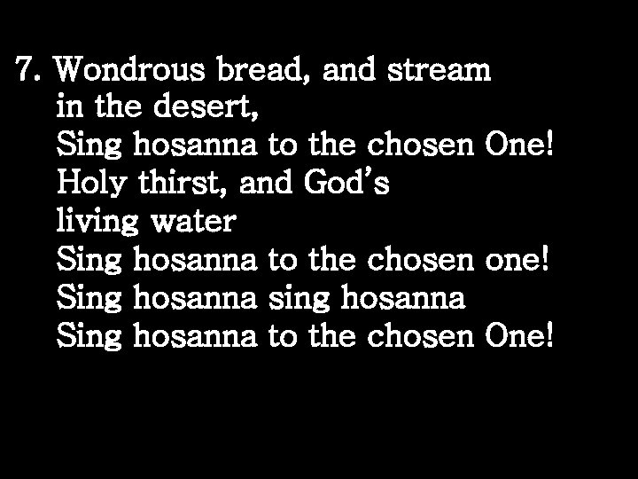 7. Wondrous bread, and stream in the desert, Sing hosanna to the chosen One!