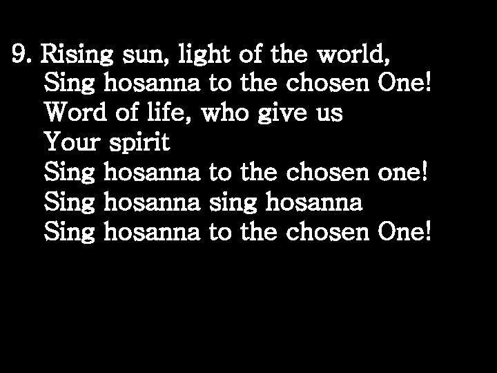 9. Rising sun, light of the world, Sing hosanna to the chosen One! Word