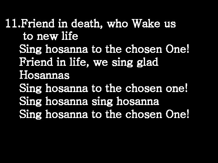 11. Friend in death, who Wake us to new life Sing hosanna to the