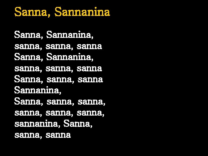 Sanna, Sannanina, sanna, sanna Sanna, sanna Sannanina, Sanna, sanna, sannanina, Sanna, sanna 