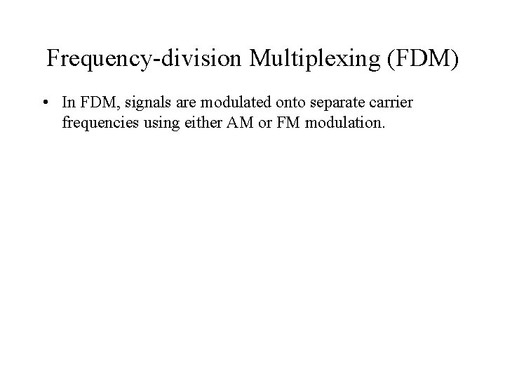 Frequency-division Multiplexing (FDM) • In FDM, signals are modulated onto separate carrier frequencies using