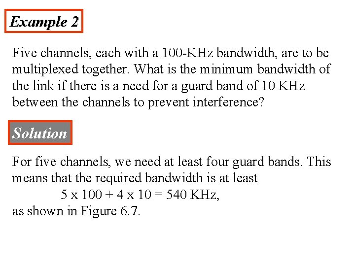 Example 2 Five channels, each with a 100 -KHz bandwidth, are to be multiplexed