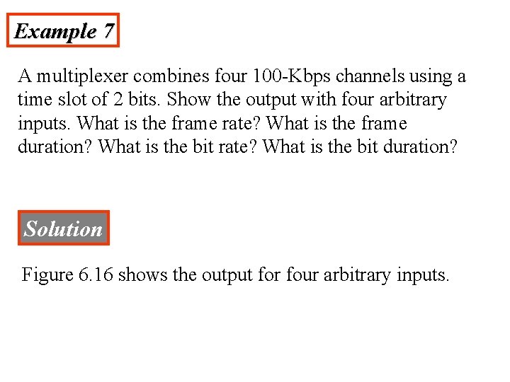 Example 7 A multiplexer combines four 100 -Kbps channels using a time slot of
