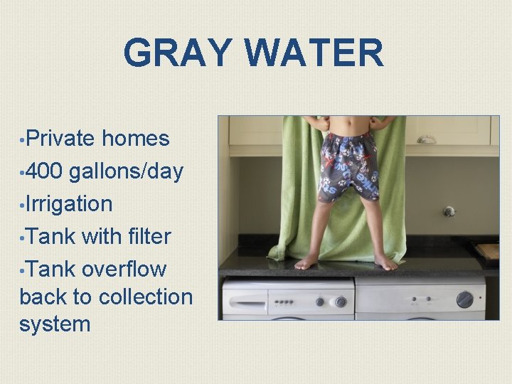 GRAY WATER • Private homes • 400 gallons/day • Irrigation • Tank with filter