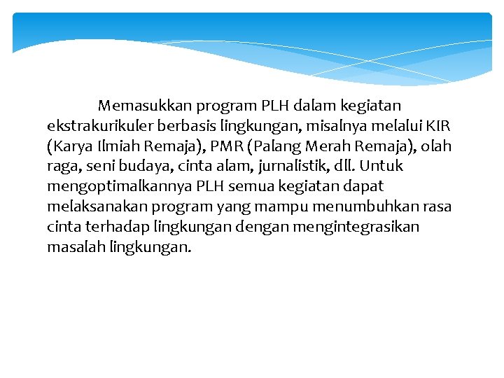 Memasukkan program PLH dalam kegiatan ekstrakurikuler berbasis lingkungan, misalnya melalui KIR (Karya Ilmiah Remaja),