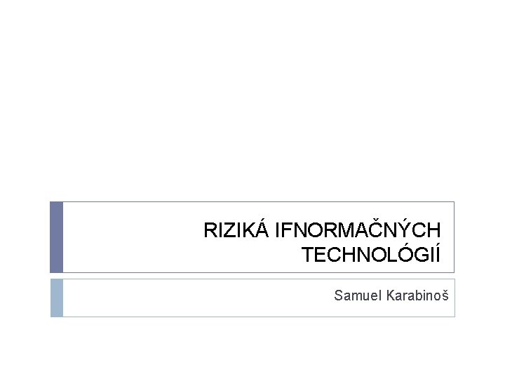 RIZIKÁ IFNORMAČNÝCH TECHNOLÓGIÍ Samuel Karabinoš 