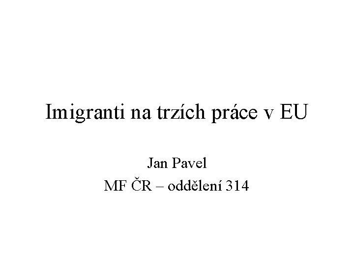 Imigranti na trzích práce v EU Jan Pavel MF ČR – oddělení 314 
