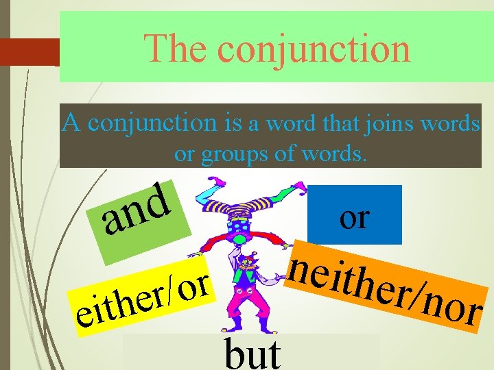 The conjunction A conjunction is a word that joins words or groups of words.