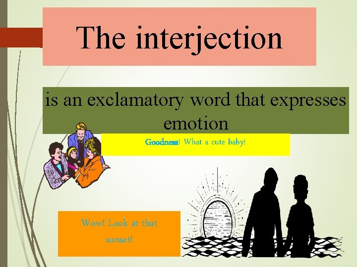 The interjection is an exclamatory word that expresses emotion Goodness! What a cute baby!