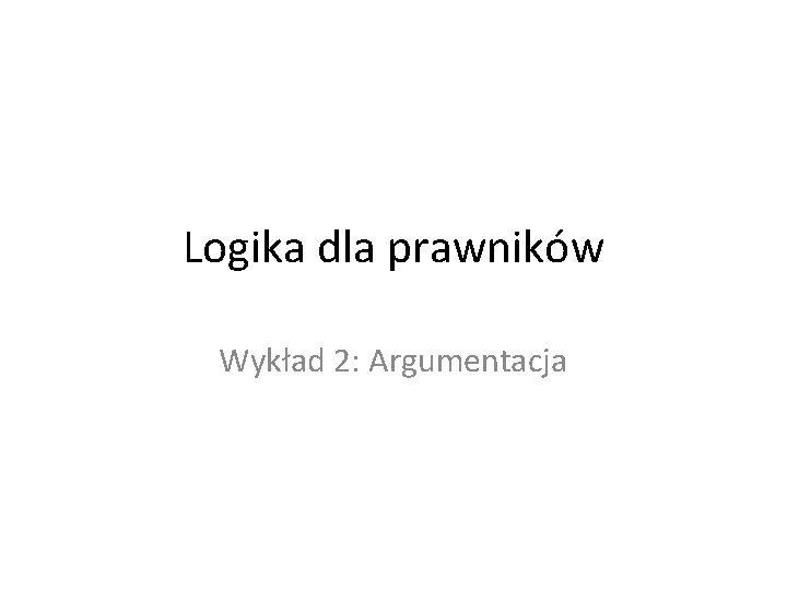 Logika dla prawników Wykład 2: Argumentacja 