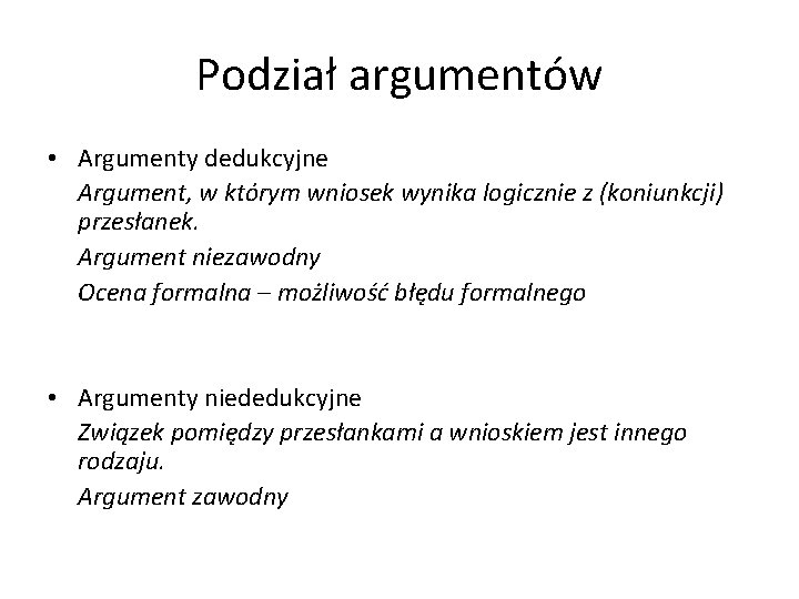 Podział argumentów • Argumenty dedukcyjne Argument, w którym wniosek wynika logicznie z (koniunkcji) przesłanek.