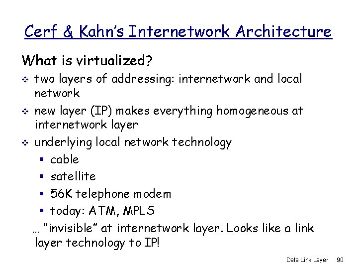 Cerf & Kahn’s Internetwork Architecture What is virtualized? two layers of addressing: internetwork and