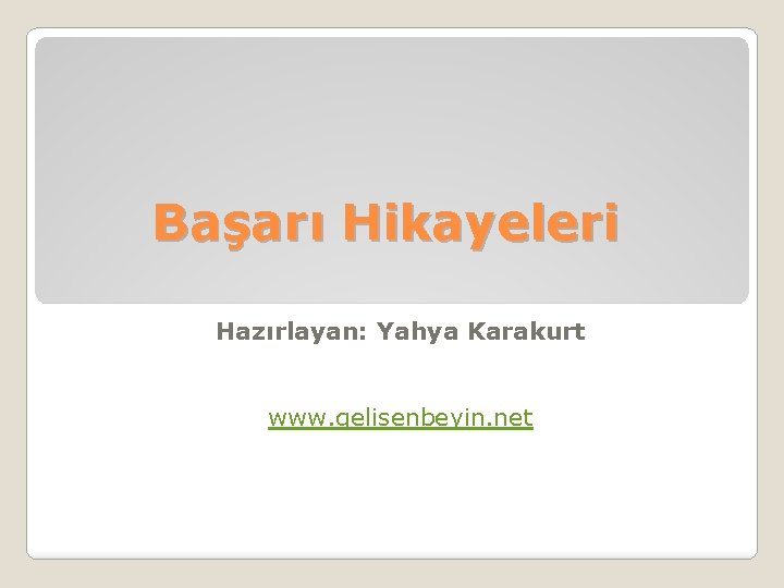 Başarı Hikayeleri Hazırlayan: Yahya Karakurt www. gelisenbeyin. net 