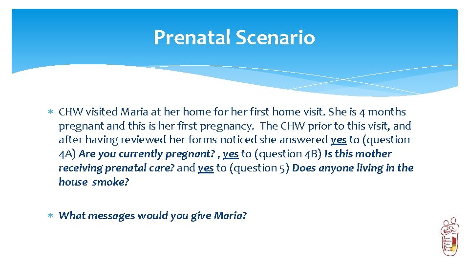 Prenatal Scenario CHW visited Maria at her home for her first home visit. She