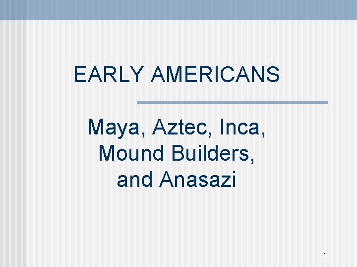 EARLY AMERICANS Maya, Aztec, Inca, Mound Builders, and Anasazi 1 