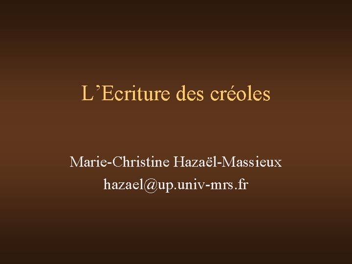 L’Ecriture des créoles Marie-Christine Hazaël-Massieux hazael@up. univ-mrs. fr 