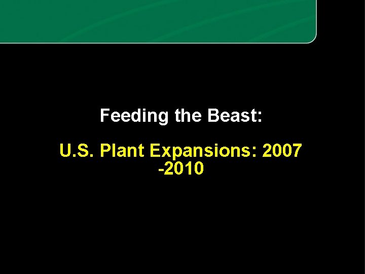 Feeding the Beast: U. S. Plant Expansions: 2007 -2010 