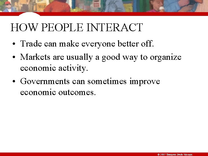 HOW PEOPLE INTERACT • Trade can make everyone better off. • Markets are usually
