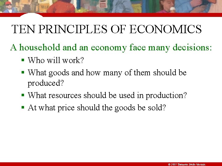 TEN PRINCIPLES OF ECONOMICS A household an economy face many decisions: § Who will