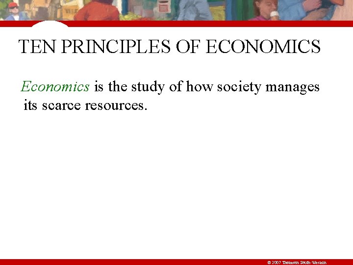 TEN PRINCIPLES OF ECONOMICS Economics is the study of how society manages its scarce